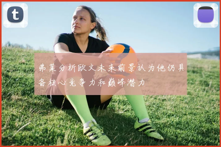 弗莱分析欧文未来前景认为他仍具备核心竞争力和巅峰潜力