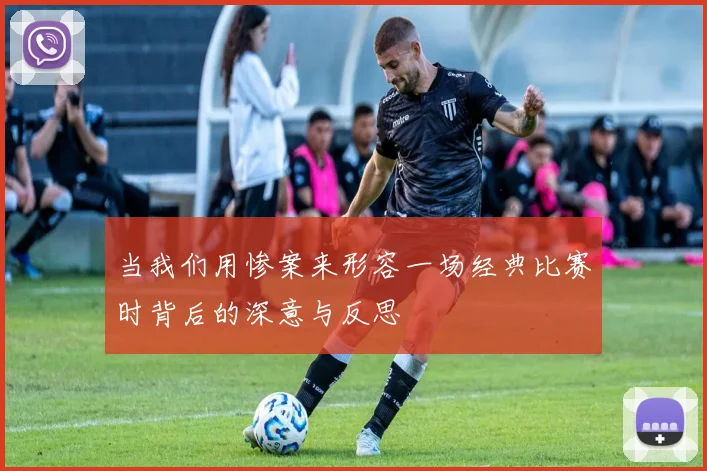当我们用惨案来形容一场经典比赛时背后的深意与反思