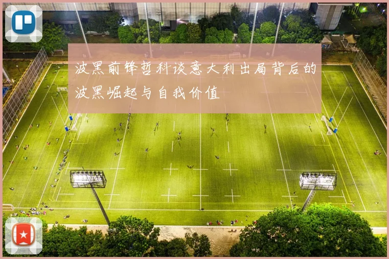 波黑前锋哲科谈意大利出局背后的波黑崛起与自我价值