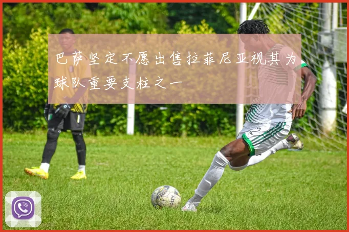 巴萨坚定不愿出售拉菲尼亚视其为球队重要支柱之一