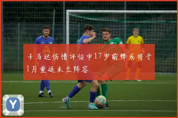 卡马达伤情评估中17岁前锋或将于1月重返米兰阵容