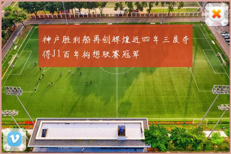 神户胜利船再创辉煌近四年三度夺得J1百年构想联赛冠军