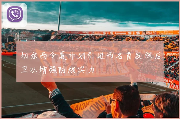 切尔西今夏计划引进两名首发级后卫以增强防线实力