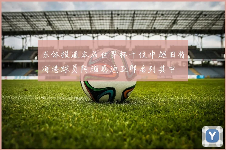 东体报道本届世界杯十位中超旧将海港球员阿瑙恩迪亚耶名列其中