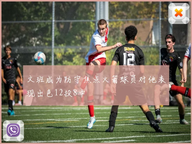 文班成为防守焦点火箭球员对他表现出色12投8中