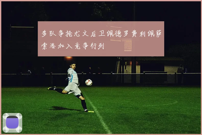 多队争抢尤文后卫佩德罗费利佩萨索洛加入竞争行列