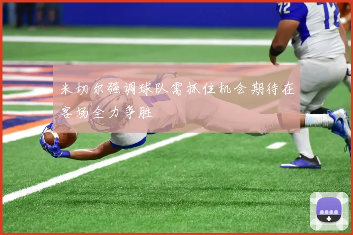 米切尔强调球队需抓住机会期待在客场全力争胜