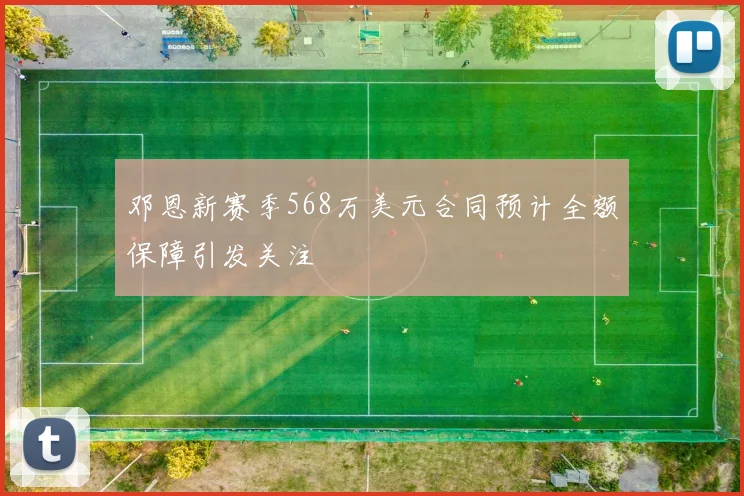 邓恩新赛季568万美元合同预计全额保障引发关注