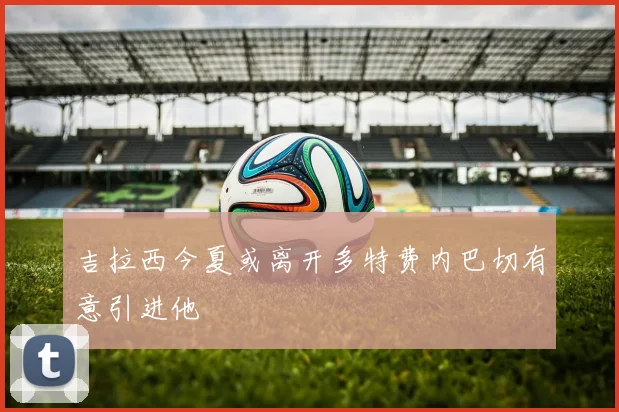 吉拉西今夏或离开多特费内巴切有意引进他