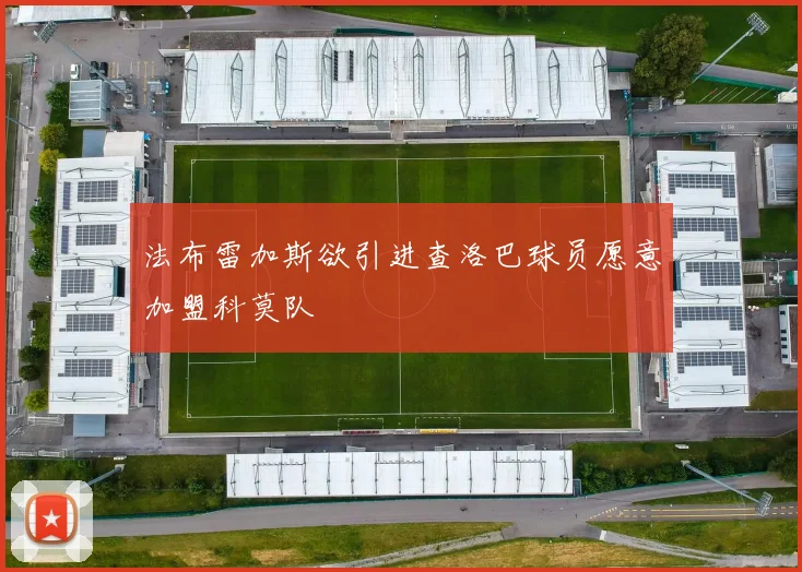 法布雷加斯欲引进查洛巴球员愿意加盟科莫队